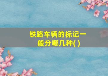 铁路车辆的标记一般分哪几种( )